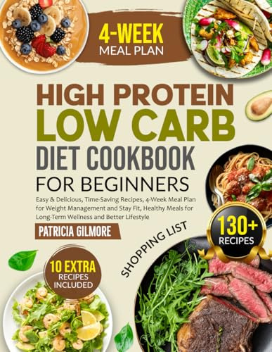 High Protein Low Carb Diet Cookbook for Beginners: Easy & Delicious, Time-Saving Recipes,4-Week Meal Plan for Weight Management and Stay Fit, Healthy Meals for Long-Term Wellness and Better Lifestyle