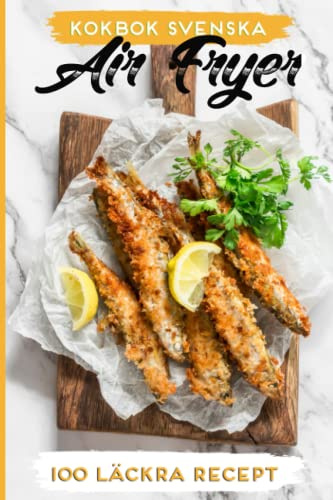 Kokbok svenska Air Fryer: Upptäck 100 läckra recept som visar hur lätt det är att steka med den här kokboken.