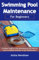 Swimming Pool Maintenance for Beginners: A Simple Guide on Pool Maintenance and Ways to Avert Avoidable Mistakes in Pool Maintenance