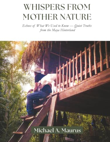 Whispers from Mother Nature: Echoes of What We Used to Know — Quiet Truths from the Maya Hinterland
