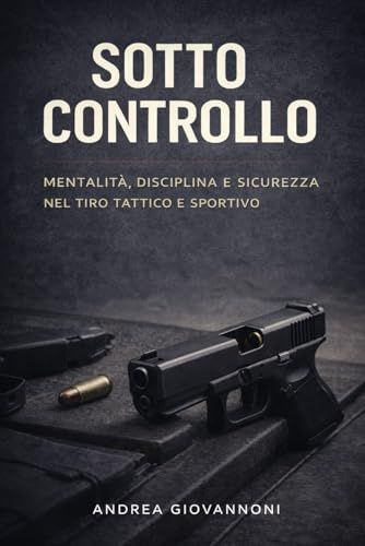 SOTTO CONTROLLO: mentalità, disciplina e sicurezza nel tiro tattico e sportivo