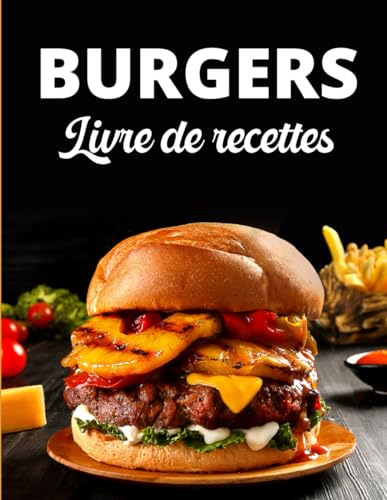 Livre de Recettes Burgers: 50 Recettes Gourmandes pour les Amateurs de Burgers - Smash Burgers, Boeuf, Poulet, Vegan, Poisson