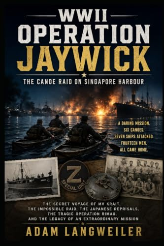 WWII Operation Jaywick The Canoe Raid on Singapore Harbor: Z Special Unit, MV Krait, and the Daring 1943 Attack Behind Japanese Lines