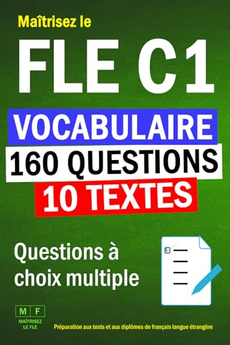 Maîtrisez le FLE C1 : 10 textes, 160 questions à choix multiple de vocabulaire. Préparation aux tests et aux diplômes de français langue étrangère.