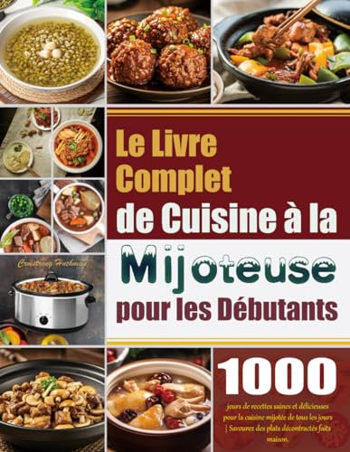 Le Livre Complet de Cuisine à la Mijoteuse pour les Débutants: 1000 jours de recettes saines et délicieuses pour la cuisine mijotée de tous les jours | Savourez des plats décontractés faits maison.