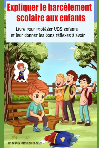 Expliquer le harcèlement scolaire aux enfants: Livre pour protéger VOS enfants et leur donner les bons réflexes à avoir