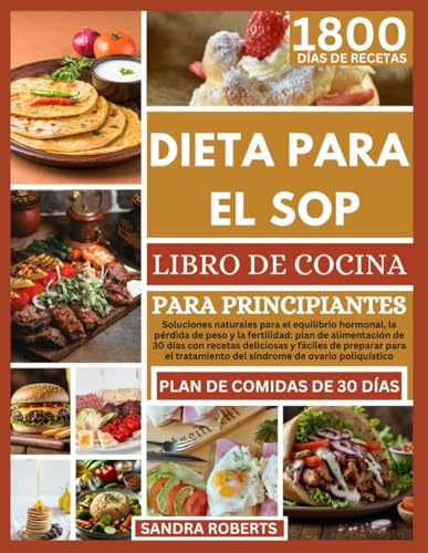 La SOP Dieta Libro De Cocina Para Principiantes: Soluciones Naturales Para El Equilibrio Hormonal, La Pérdida De Peso Y La Fertilidad: Plan De Alimentación De 30 Días Con Recetas Fáciles De Preparar