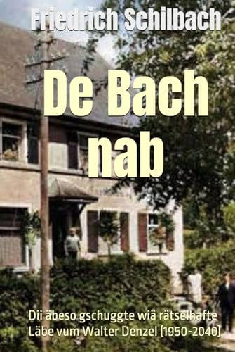 De Bach nab: Dii äbeso gschuggte wiä rätselhafte Läbe vum Walter Denzel (1950-2040)