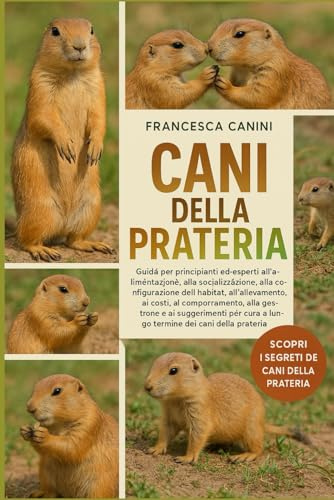 CANI DELLA PRATERIA: Guida per principianti ed esperti all'alimentazione, alla socializzazione, alla configurazione dell'habitat, all'allevamento, ai ... la cura a lungo termine dei cani della prate