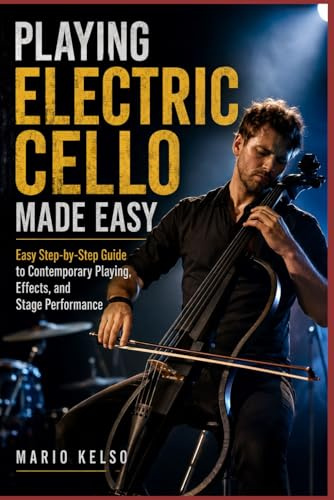 Playing Electric Cello Made Easy: Easy Step-by-Step Guide to Contemporary Playing, Effects, and Stage Performance