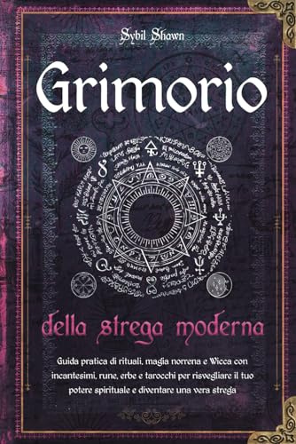 Grimorio della strega moderna: Guida pratica di rituali, magia norrena e Wicca con incantesimi, rune, erbe e tarocchi per risvegliare il tuo potere spirituale e diventare una vera strega
