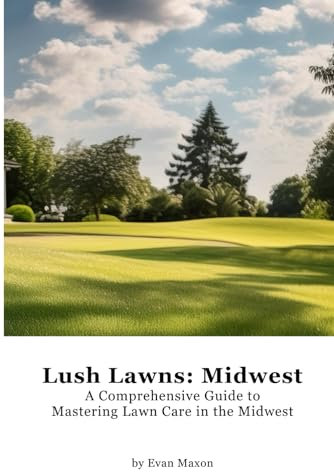 Lush Lawns: Midwest: A Comprehensive Guide to Mastering Lawn Care in the Midwest (Lush Lawns: Comprehensive Guides to The Best Lawn)