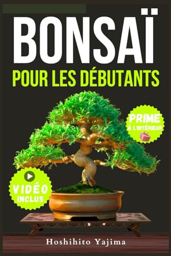 BONSAÏ POUR DÉBUTANTS: Un guide complet sur la culture et la mise en forme des bonsaïs miniatures, de la sélection aux techniques de taille