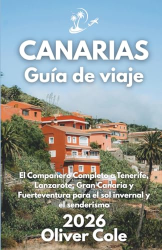 CANARIAS Guía de viaje 2026: El Compañero Completo a Tenerife, Lanzarote, Gran Canaria y Fuerteventura para el sol invernal y el senderismo (Spanish Edition)