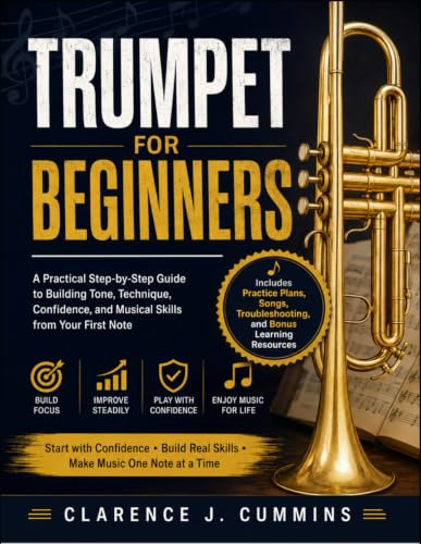 TRUMPET FOR BEGINNERS: A Practical Step-by-Step Guide to Building Tone, Technique, Confidence, and Musical Skills from Your First Note