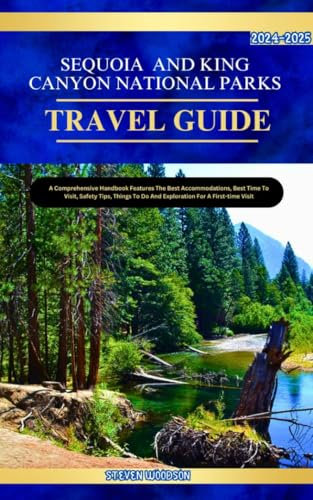 SEQUOIA AND KINGS CANYON TRAVEL GUIDE 2024-2025: A Comprehensive Handbook Features the best accomodations, best time to visit, safety tips, things to do and exploration for a first time visit.