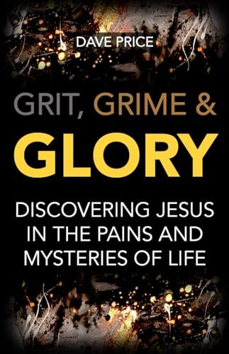 Grit, Grime and Glory: Discovering Jesus in the Pains and Mysteries of Life