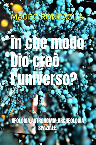 in che modo Dio creò l'universo?: UFOLOGIA,ASTRONOMIA,ARCHEOLOGIA SPAZIALE.