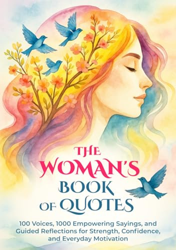 The Woman's Book of Quotes: 100 Voices, 1000 Empowering Sayings, and Guided Reflections for Strength, Confidence, and Everyday Motivation