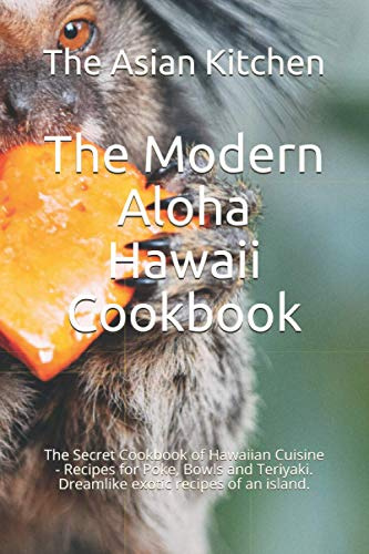 The Modern Aloha Hawaii Cookbook: The Secret Cookbook of Hawaiian Cuisine - Recipes for Poke, Bowls and Teriyaki. Dreamlike exotic recipes of an island.