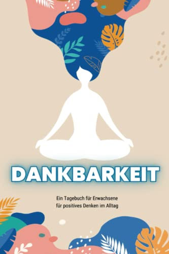 Dankbarkeit: Ein Tagebuch für Erwachsene für positives Denken im Alltag