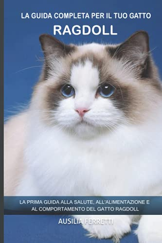 La guida completa per il tuo gatto Ragdoll: La prima guida alla salute, all'alimentazione e al comportamento del gatto Ragdoll