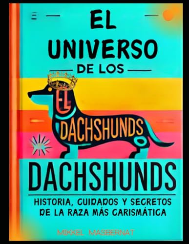EL UNIVERSO DE LOS DACHSHUNDS: Historia, cuidados y secretos de la raza más carismática