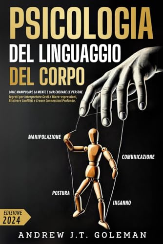 PSICOLOGIA DEL LINGUAGGIO DEL CORPO: Come Manipolare la Mente e Smascherare le Persone | Segreti per Interpretare Gesti e Micro-espressioni, Risolvere Conflitti e Creare Connessioni Profonde