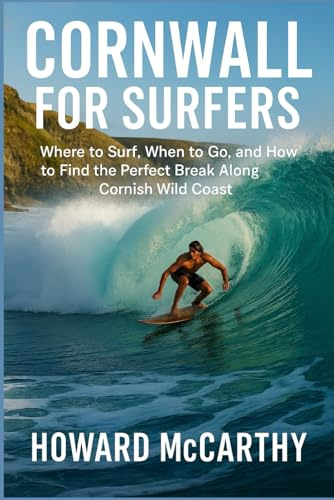 CORNWALL FOR SURFERS: Where to Surf, When to Go, and How to Find the Perfect Break Along Cornish Wild Coast (Wild Coast Chronicles)