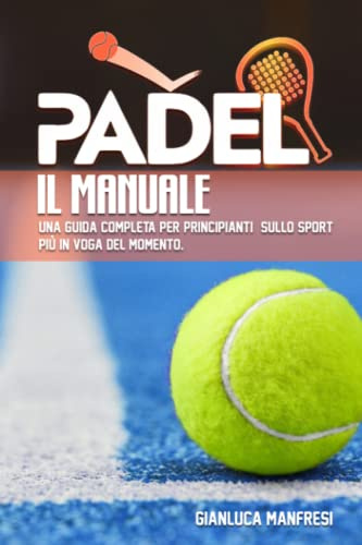 Il Manuale del Padel: Una guida completa per principianti sullo sport più in voga del momento.