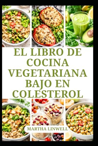 EL LIBRO DE COCINA VEGETARIANA BAJO EN COLESTEROL: Comidas nutritivas para un estilo de vida saludable