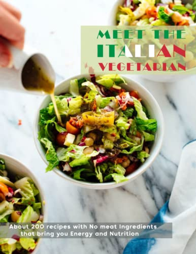 Meet the Italian Vegetarian Cookbook: About 200 recipes with No-meat Ingredients that bring you Energy and Nutrition