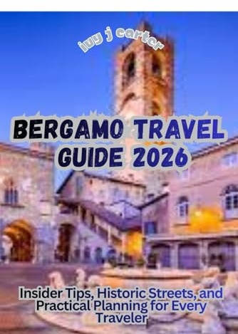 BERGAMO TRAVEL GUIDE 2026: Insider Tips, Historic Streets, and Practical Planning for Every Traveler