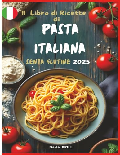 Il libro di Ricette di Pasta Italiana senza Glutine 2025: Ricette autentiche e deliziose per una pasta fatta in casa perfetta – Dalla classica fettuccina ai sostanziosi piatti al forno