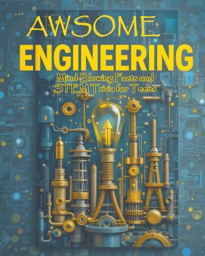 Awsome Engineering: Mind-Blowing Facts and STEM Trivia for Teens: Civil, Aerospace, Electrical, Mechanical, Chemical, Biomedical, Computer, and More with Illustrations