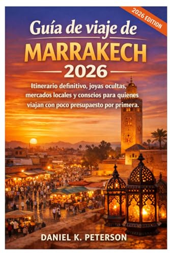 Guía de viaje de Marrakech 2026: Itinerario definitivo, joyas ocultas, mercados locales y consejos para quienes viajan con poco presupuesto por primera vez. (Viajes con Daniel K. Peters)