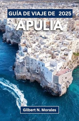 GUÍA DE VIAJE DE APULIA 2025: Explorando los encantos costeros, las ciudades antiguas y las tradiciones culinarias en el corazón del sur de Italia