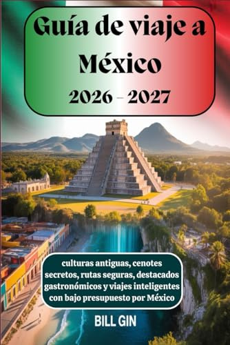 Guía de viaje a México 2026-2027 culturas antiguas, cenotes secretos, rutas seguras, destacados gastronómicos y viajes inteligentes con bajo presupuesto por México