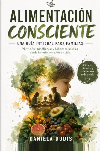 Alimentación Consciente: Una guía integral para familias: nutrición, mindfulness y hábitos saludables desde los primeros años de vida