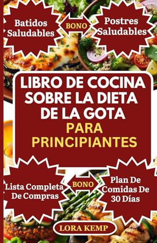 LIBRO DE COCINA SOBRE LA DIETA DE LA GOTA PARA PRINCIPIANTES: Alimentos deliciosos y saludables bajos en purinas para reducir los niveles de ácido úrico y manejar los síntomas de la gota