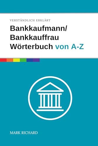 Bankkaufmann/Bankkauffrau Wörterbuch von A-Z: Das umfassende Nachschlagewerk für Ausbildung, Beruf und Praxis im Bankwesen