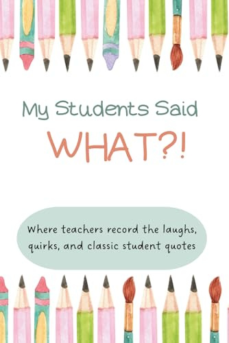 My Students Said What?? A teacher journal to record hilarious moments teacher gift: Where teachers record the laughs, quirks, and classic student quotes.