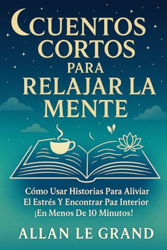CUENTOS CORTOS PARA RELAJAR LA MENTE: Cómo Usar Historias Para Aliviar el Estrés y Encontrar Paz Interior ¡En Menos de 10 Minutos!: 3 (cuentos para quererte mejor)