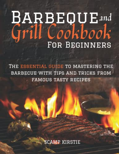 BARBEQUE AND GRILL COOKBOOK FOR BEGINNERS: The essential guide to mastering the barbecue with tips and tricks from famous tasty recipes
