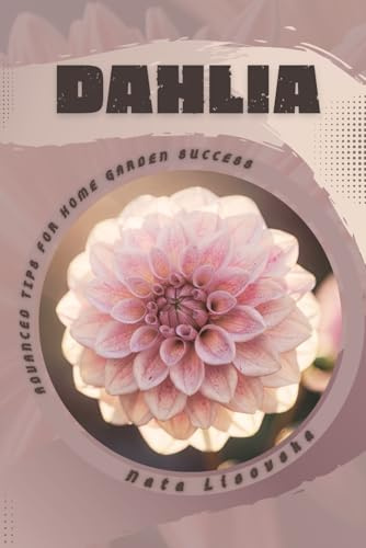 Dahlia: Advanced Tips for Home Garden Success