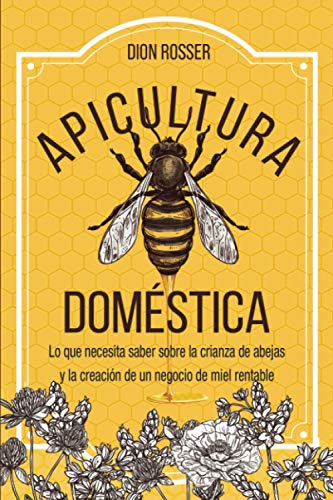 Apicultura doméstica: Lo que necesita saber sobre la crianza de abejas y la creación de un negocio de miel rentable (La agricultura de proximidad)