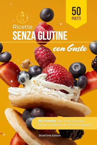 Senza Glutine, con Gusto: 50 ricette per una cucina sana, creativa e ricca di sapori