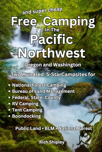 Free and Super Cheap Camping in the Pacific Northwest: Two Hundred 5-Star Campsites for National Forest Camping, BLM, Federal, State, County, RV Camping, Tent Camping, Boondocking