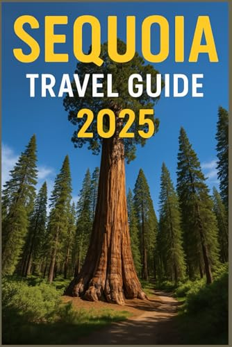 SEQUOIA TRAVEL GUIDE 2025: The Complete Explorer’s Handbook to Sequoia and Kings Canyon National Parks