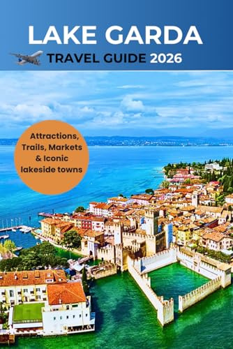 Lake Garda Travel Guide 2026: A Complete Handbook to Attractions, Trails, Markets & Iconic lakeside towns
